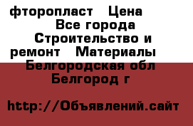 фторопласт › Цена ­ 500 - Все города Строительство и ремонт » Материалы   . Белгородская обл.,Белгород г.